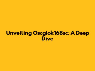 Unveiling Oscgiok168sc: A Deep Dive