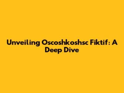 Unveiling Oscoshkoshsc Fiktif: A Deep Dive