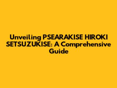 Unveiling PSEARAKISE HIROKI SETSUZUKISE: A Comprehensive Guide