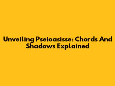 Unveiling Pseioasisse: Chords And Shadows Explained