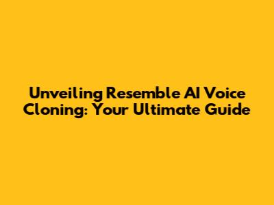 Unveiling Resemble AI Voice Cloning: Your Ultimate Guide
