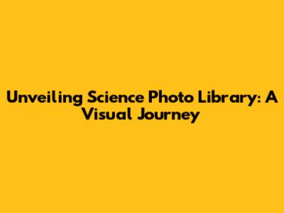 Unveiling Science Photo Library: A Visual Journey