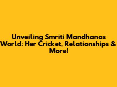 Unveiling Smriti Mandhana's World: Her Cricket, Relationships & More!