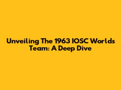 Unveiling The 1963 IOSC Worlds Team: A Deep Dive