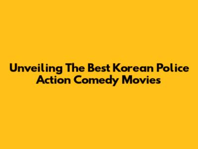 Unveiling The Best Korean Police Action Comedy Movies