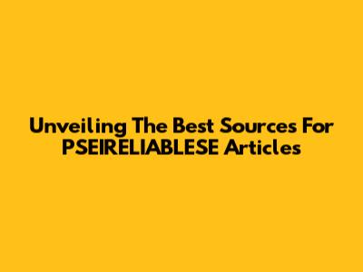 Unveiling The Best Sources For PSEIRELIABLESE Articles
