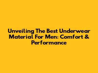 Unveiling The Best Underwear Material For Men: Comfort & Performance