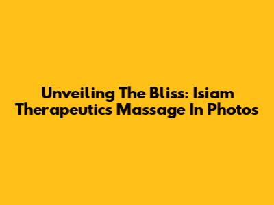 Unveiling The Bliss: Isiam Therapeutics Massage In Photos