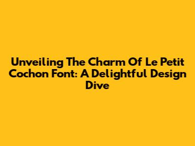 Unveiling The Charm Of Le Petit Cochon Font: A Delightful Design Dive