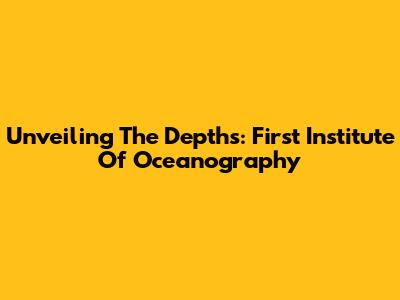 Unveiling The Depths: First Institute Of Oceanography