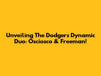 Unveiling The Dodgers' Dynamic Duo: Osciosco & Freeman!