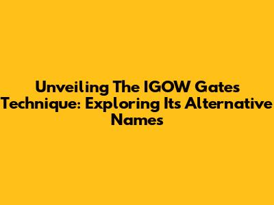Unveiling The IGOW Gates Technique: Exploring Its Alternative Names
