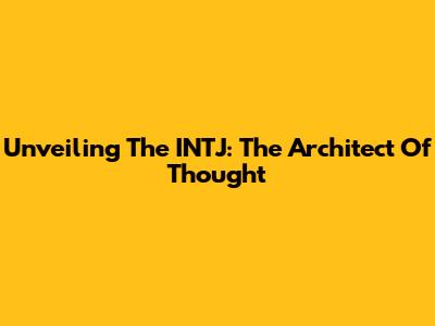 Unveiling The INTJ: The Architect Of Thought