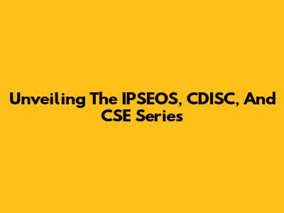 Unveiling The IPSEOS, CDISC, And CSE Series