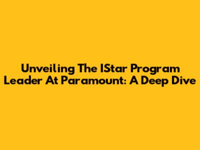 Unveiling The IStar Program Leader At Paramount: A Deep Dive