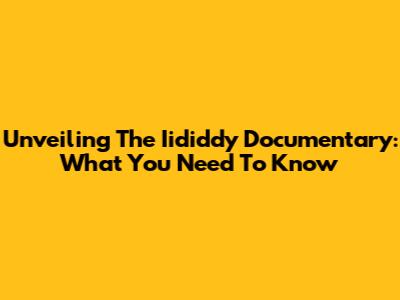 Unveiling The Iididdy Documentary: What You Need To Know