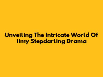 Unveiling The Intricate World Of 'iimy Stepdarling Drama'