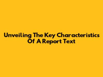 Unveiling The Key Characteristics Of A Report Text