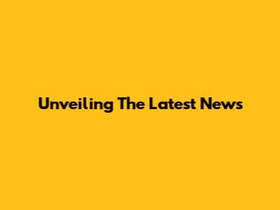 Unveiling The Latest News