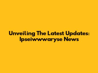 Unveiling The Latest Updates: Ipseiwwwaryse News