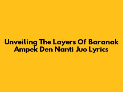 Unveiling The Layers Of 'Baranak Ampek Den Nanti Juo' Lyrics