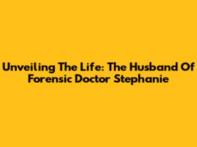 Unveiling The Life: The Husband Of Forensic Doctor Stephanie