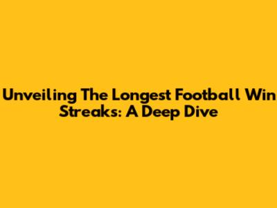 Unveiling The Longest Football Win Streaks: A Deep Dive