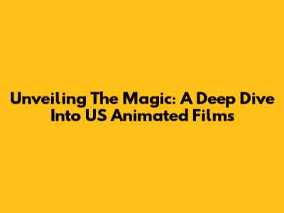 Unveiling The Magic: A Deep Dive Into US Animated Films
