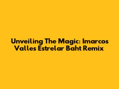 Unveiling The Magic: Imarcos Valle's Estrelar Baht Remix
