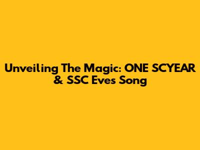 Unveiling The Magic: ONE SCYEAR & SSC Eve's Song