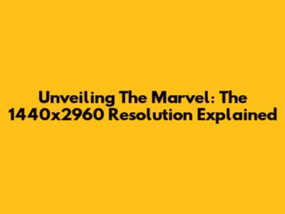 Unveiling The Marvel: The 1440x2960 Resolution Explained