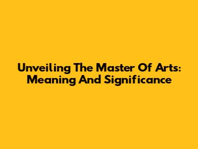 Unveiling The Master Of Arts: Meaning And Significance