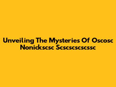 Unveiling The Mysteries Of Oscosc Nonickscsc Scscscscscssc