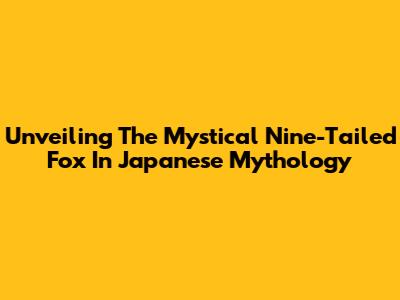 Unveiling The Mystical Nine-Tailed Fox In Japanese Mythology