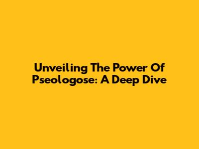 Unveiling The Power Of Pseologose: A Deep Dive