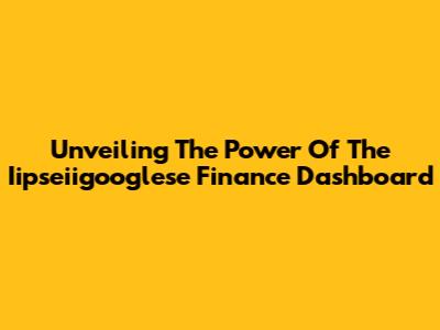 Unveiling The Power Of The Iipseiigooglese Finance Dashboard