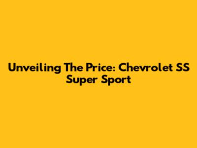 Unveiling The Price: Chevrolet SS Super Sport