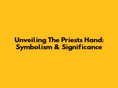 Unveiling The Priest's Hand: Symbolism & Significance