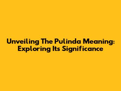 Unveiling The Pulinda Meaning: Exploring Its Significance