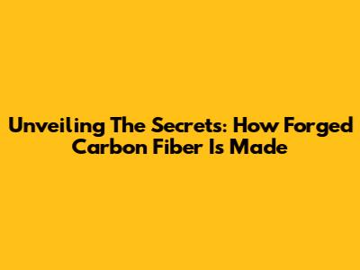Unveiling The Secrets: How Forged Carbon Fiber Is Made