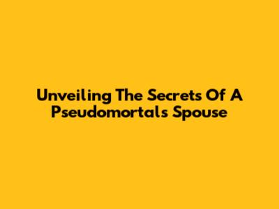 Unveiling The Secrets Of A Pseudomortal's Spouse