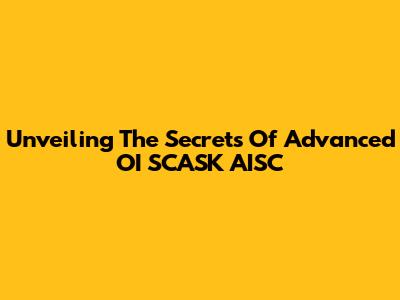Unveiling The Secrets Of Advanced OI SCASK AISC