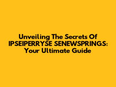 Unveiling The Secrets Of IPSEIPERRYSE SENEWSPRINGS: Your Ultimate Guide