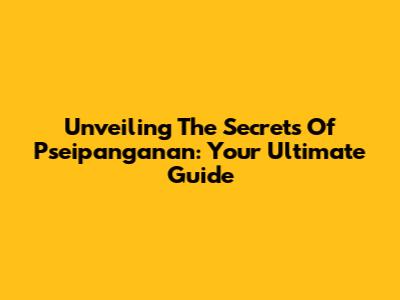 Unveiling The Secrets Of Pseipanganan: Your Ultimate Guide
