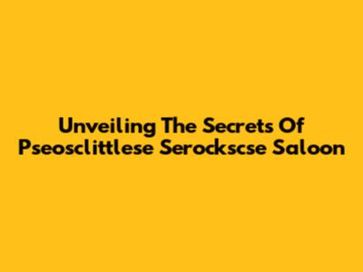 Unveiling The Secrets Of Pseosclittlese Serockscse Saloon