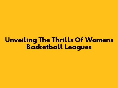 Unveiling The Thrills Of Women's Basketball Leagues