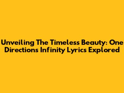 Unveiling The Timeless Beauty: One Direction's Infinity Lyrics Explored