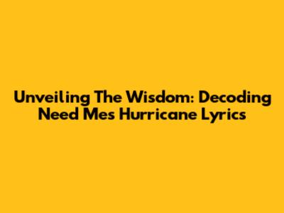 Unveiling The Wisdom: Decoding Need Me's Hurricane Lyrics