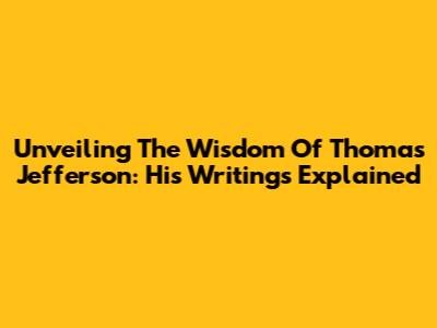 Unveiling The Wisdom Of Thomas Jefferson: His Writings Explained