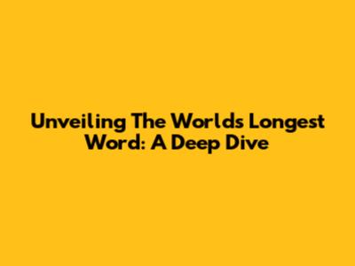Unveiling The World's Longest Word: A Deep Dive